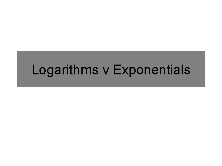 Logarithms v Exponentials 