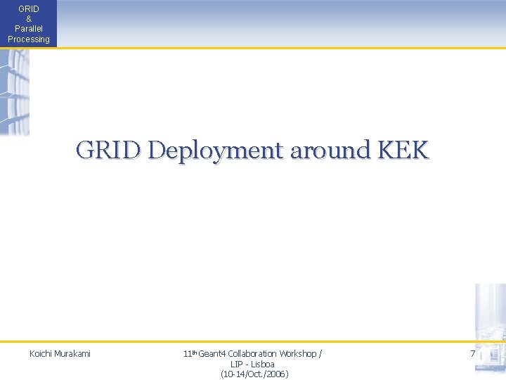 GRID & Parallel Processing GRID Deployment around KEK Koichi Murakami 11 th Geant 4