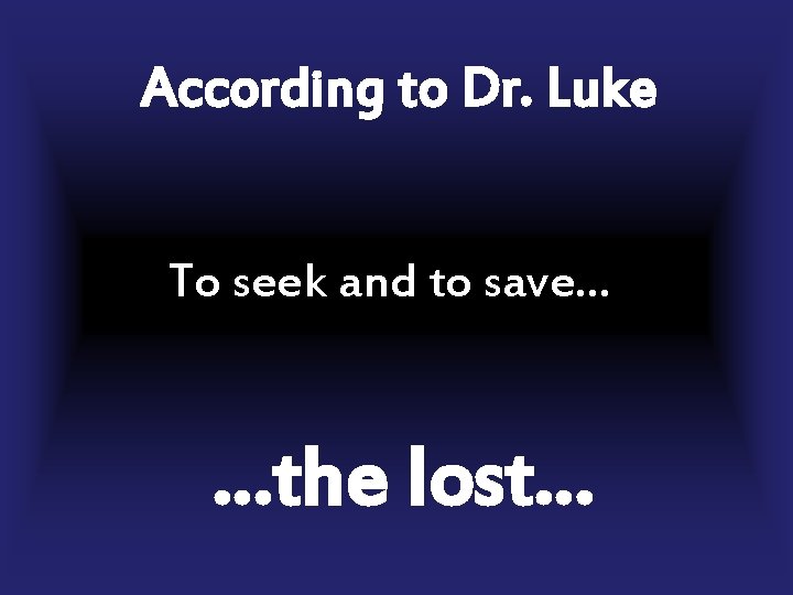 According to Dr. Luke To seek and to save… …the lost… 