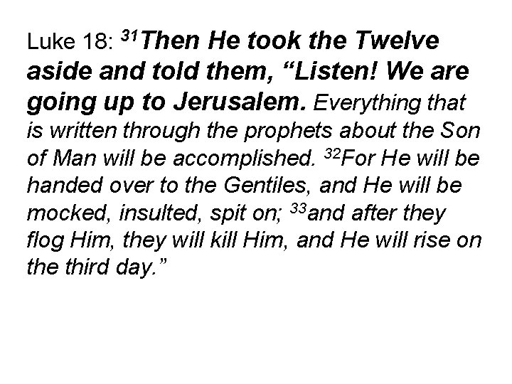 Luke 18: 31 Then He took the Twelve aside and told them, “Listen! We