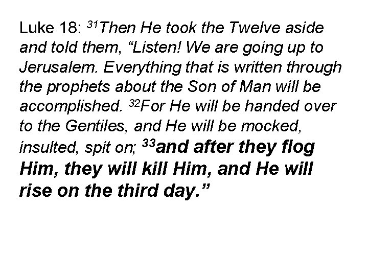 Luke 18: 31 Then He took the Twelve aside and told them, “Listen! We