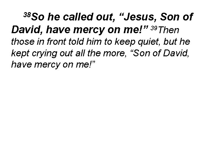 38 So he called out, “Jesus, Son of David, have mercy on me!” 39