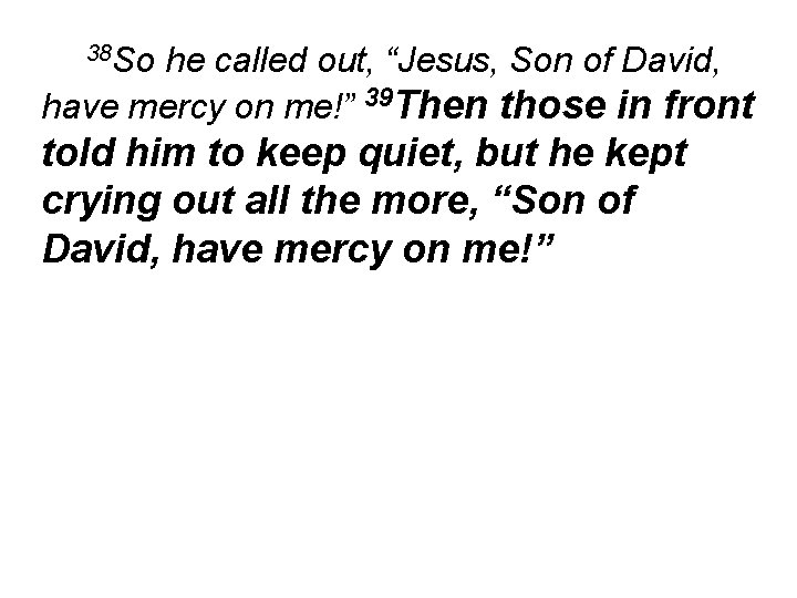 38 So he called out, “Jesus, Son of David, have mercy on me!” 39