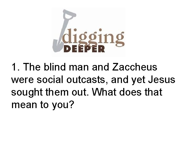 1. The blind man and Zaccheus were social outcasts, and yet Jesus sought them