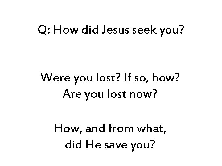 Q: How did Jesus seek you? Were you lost? If so, how? Are you
