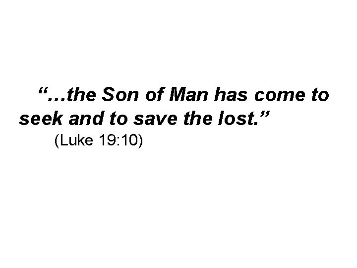 “…the Son of Man has come to seek and to save the lost. ”