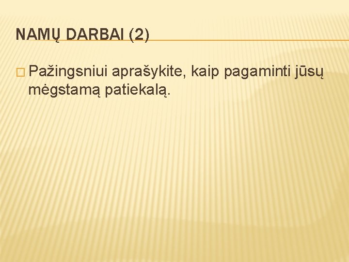 NAMŲ DARBAI (2) � Pažingsniui aprašykite, kaip pagaminti jūsų mėgstamą patiekalą. 