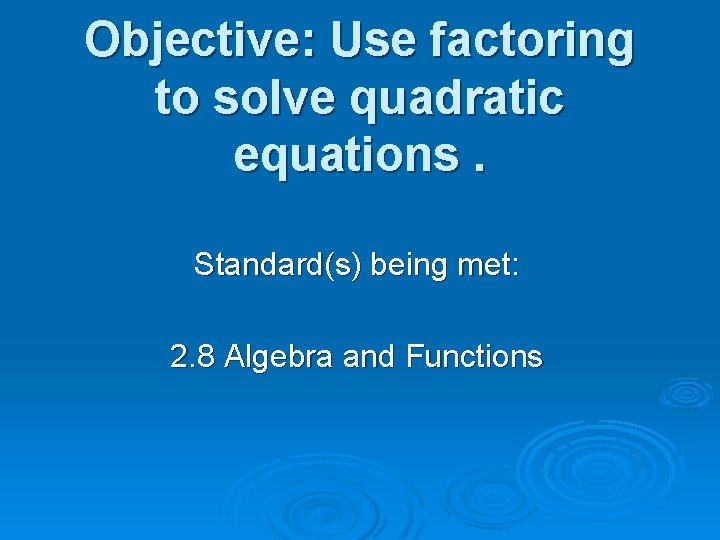 Objective: Use factoring to solve quadratic equations. Standard(s) being met: 2. 8 Algebra and