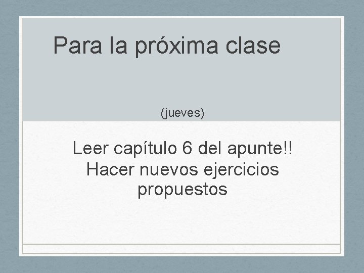 Para la próxima clase (jueves) Leer capítulo 6 del apunte!! Hacer nuevos ejercicios propuestos