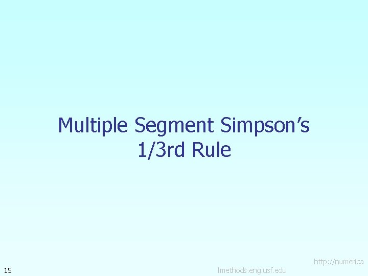 Multiple Segment Simpson’s 1/3 rd Rule 15 lmethods. eng. usf. edu http: //numerica Multiple Segment Simpson’s 1/3 rd Rule 15 lmethods. eng. usf. edu http: //numerica
