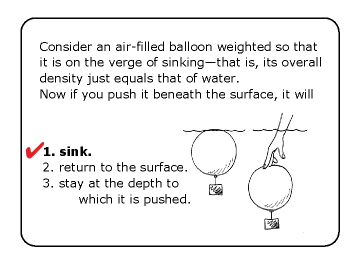 Consider an air-filled balloon weighted so that it is on the verge of sinking—that