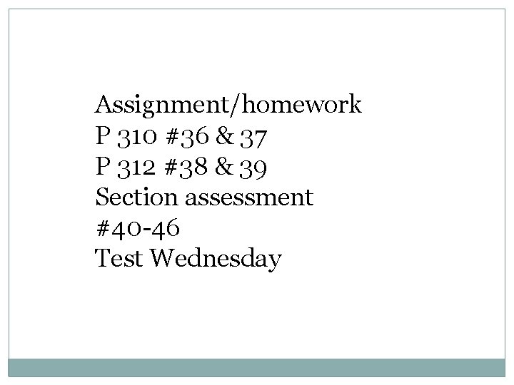 Assignment/homework P 310 #36 & 37 P 312 #38 & 39 Section assessment #40