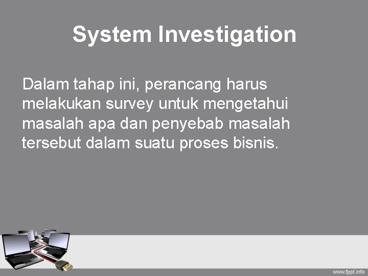System Investigation Dalam tahap ini, perancang harus melakukan survey untuk mengetahui masalah apa dan