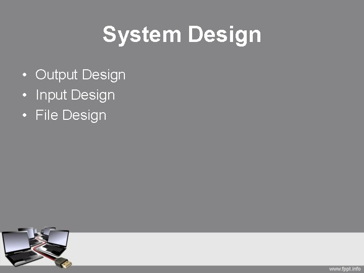 System Design • Output Design • Input Design • File Design 