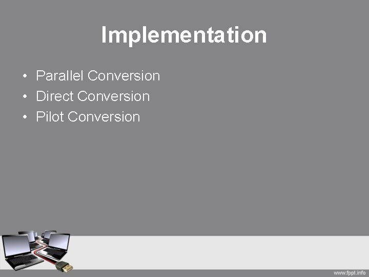 Implementation • Parallel Conversion • Direct Conversion • Pilot Conversion 