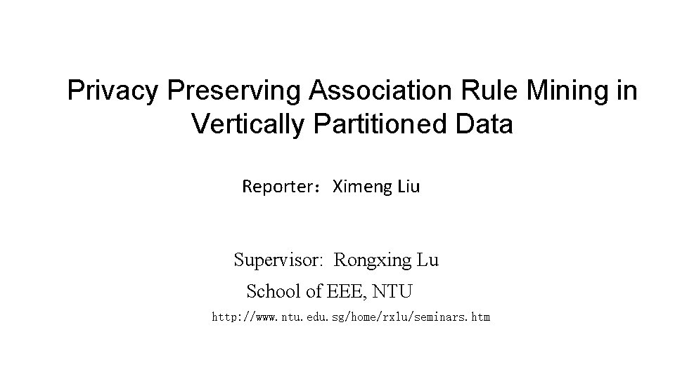 Privacy Preserving Association Rule Mining in Vertically Partitioned Data Reporter：Ximeng Liu Supervisor: Rongxing Lu