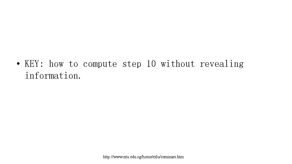  • KEY: how to compute step 10 without revealing information. http: //www. ntu.