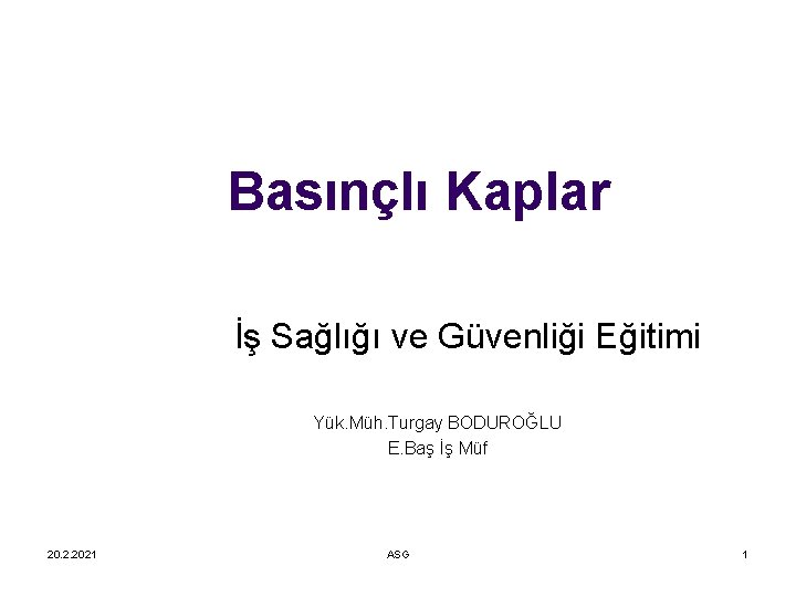 Basınçlı Kaplar İş Sağlığı ve Güvenliği Eğitimi Yük. Müh. Turgay BODUROĞLU E. Baş İş