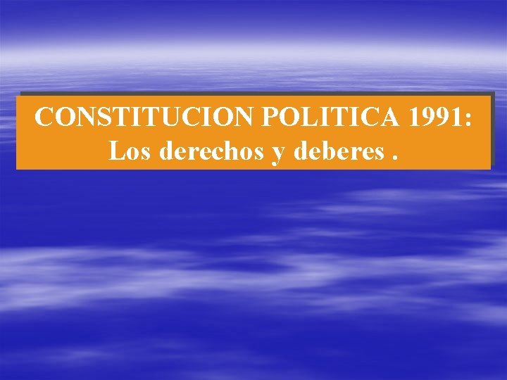 CONSTITUCION POLITICA 1991: Los derechos y deberes. 