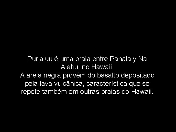 Punaluu é uma praia entre Pahala y Na Alehu, no Hawaii. A areia negra