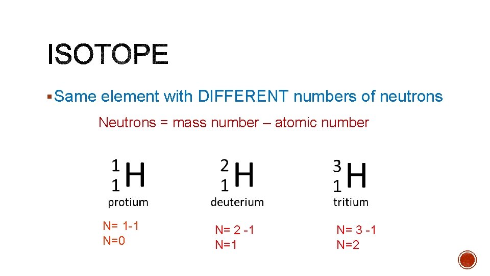 § Same element with DIFFERENT numbers of neutrons Neutrons = mass number – atomic
