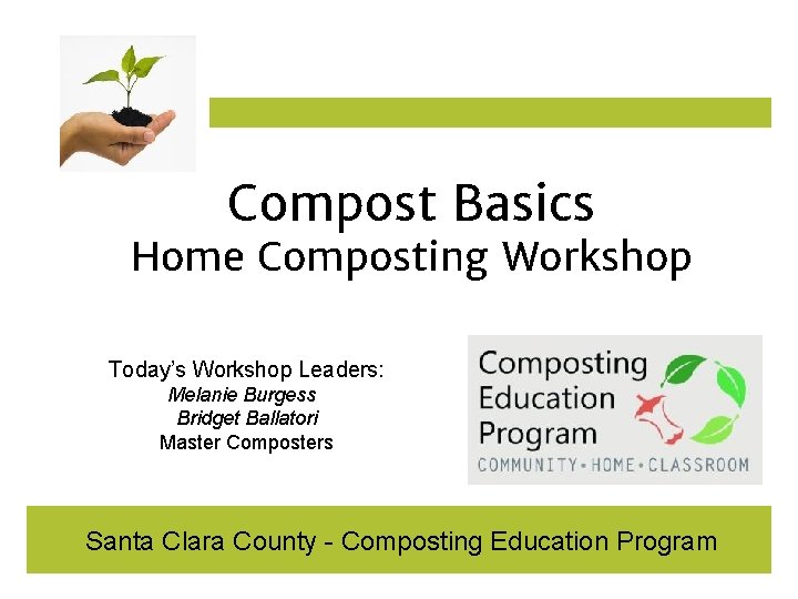 Compost Basics Home Composting Workshop Today’s Workshop Leaders: Melanie Burgess Bridget Ballatori Master Composters