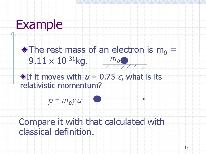 Example The rest mass of an electron is m 0 = m 0 9.