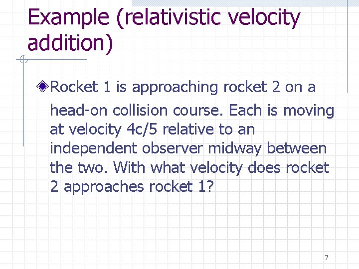 Example (relativistic velocity addition) Rocket 1 is approaching rocket 2 on a head-on collision