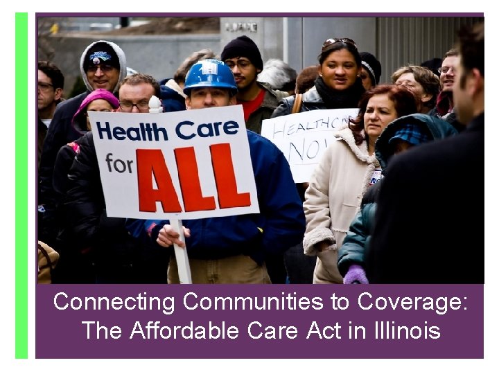 Connecting Communities to Coverage: + The Affordable Care Act in IL October 1, 2013