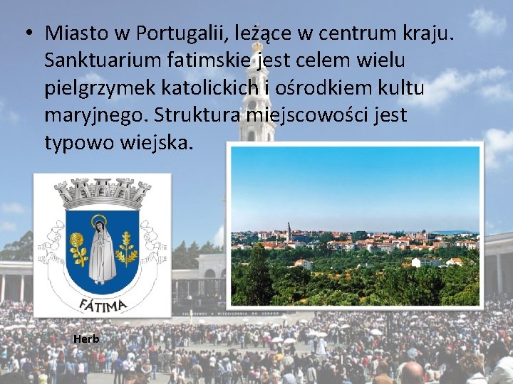  • Miasto w Portugalii, leżące w centrum kraju. Sanktuarium fatimskie jest celem wielu