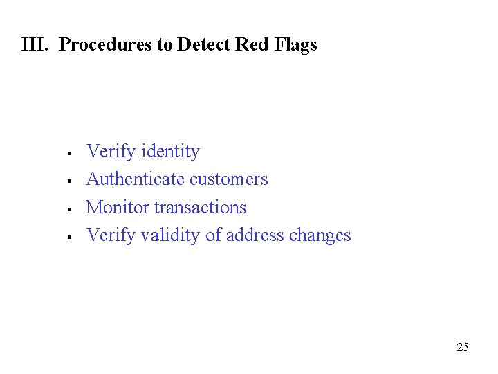 III. Procedures to Detect Red Flags § § Verify identity Authenticate customers Monitor transactions