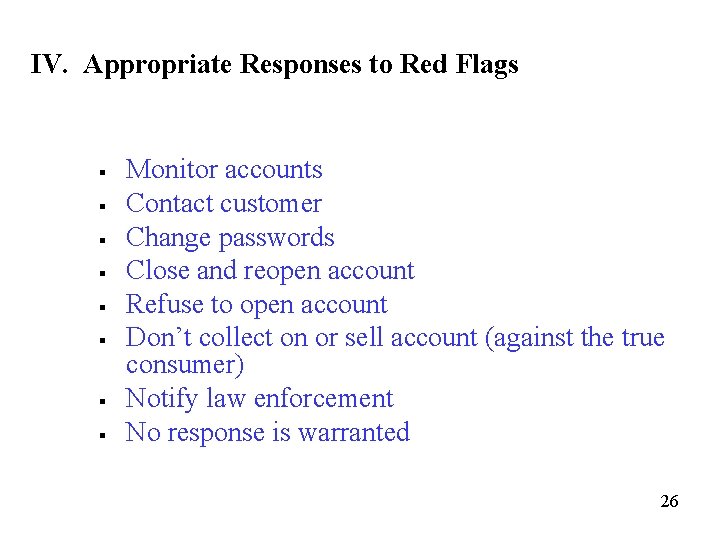 IV. Appropriate Responses to Red Flags § § § § Monitor accounts Contact customer