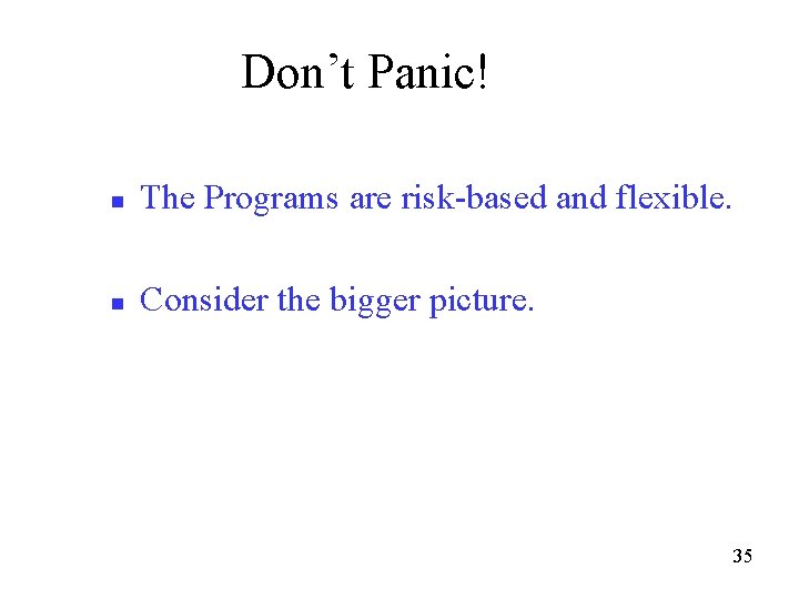 Don’t Panic! n The Programs are risk-based and flexible. n Consider the bigger picture.