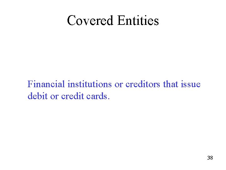 Covered Entities Financial institutions or creditors that issue debit or credit cards. 38 