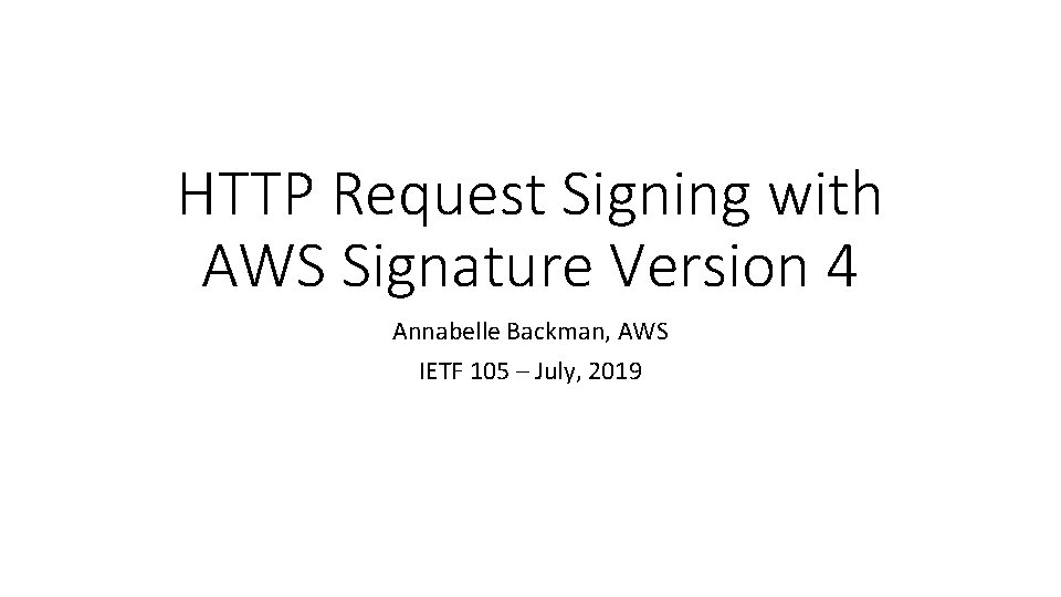 HTTP Request Signing with AWS Signature Version 4 Annabelle Backman, AWS IETF 105 –