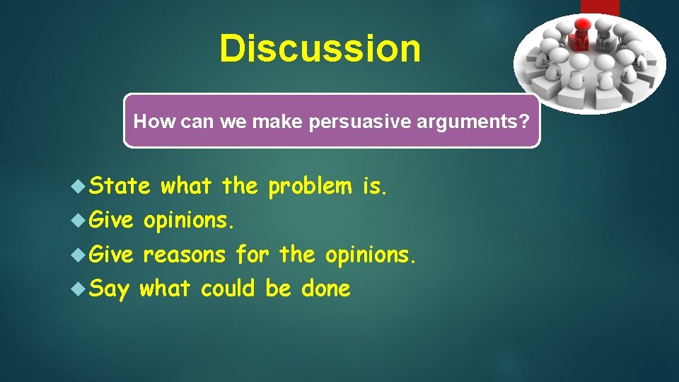Discussion How can we make persuasive arguments? State what the problem is. Give opinions.