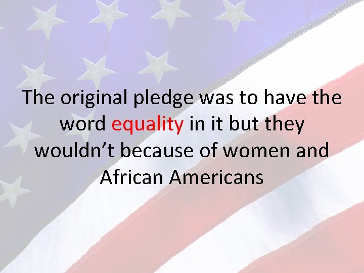 The original pledge was to have the word equality in it but they wouldn’t