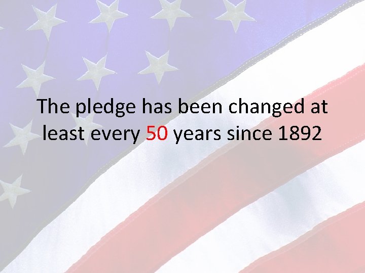 The pledge has been changed at least every 50 years since 1892 