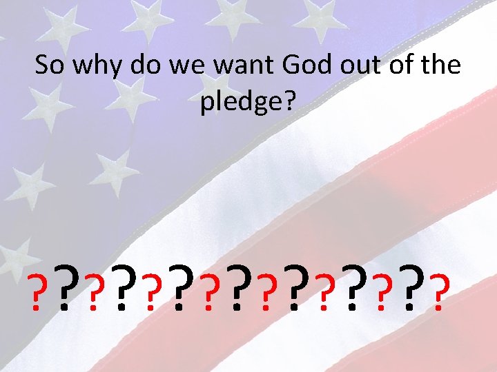 So why do we want God out of the pledge? ? ? ? ?