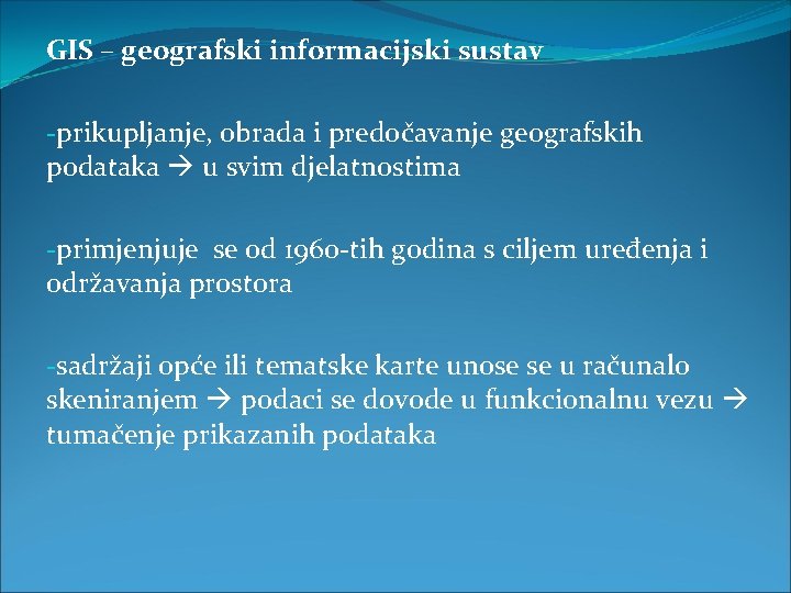 GIS – geografski informacijski sustav -prikupljanje, obrada i predočavanje geografskih podataka u svim djelatnostima