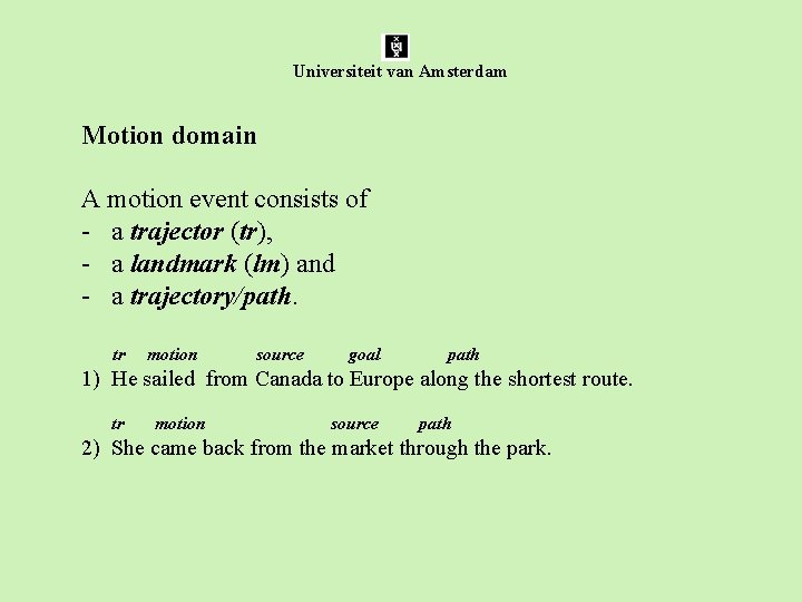 Universiteit van Amsterdam Motion domain A motion event consists of - a trajector (tr),