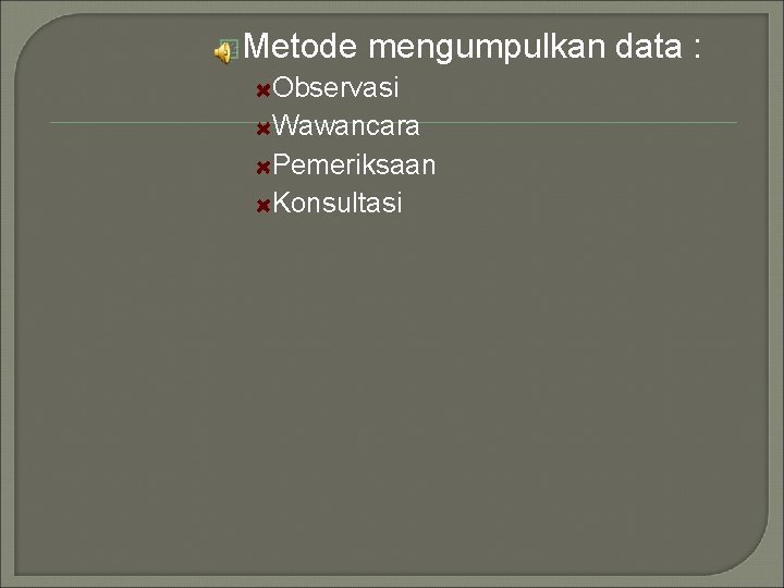 �Metode mengumpulkan data : Observasi Wawancara Pemeriksaan Konsultasi 