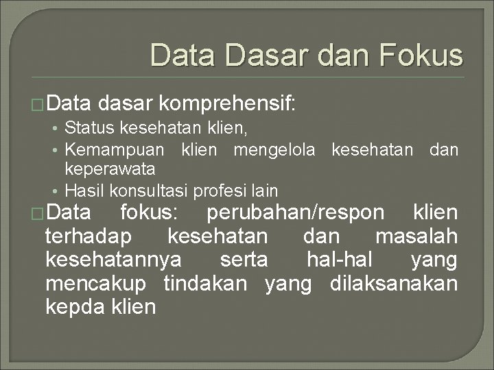 Data Dasar dan Fokus �Data dasar komprehensif: • Status kesehatan klien, • Kemampuan klien