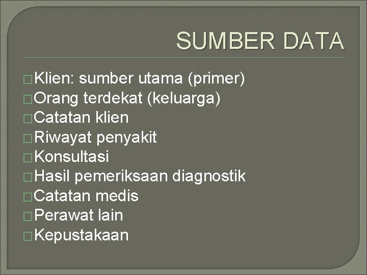 SUMBER DATA �Klien: sumber utama (primer) �Orang terdekat (keluarga) �Catatan klien �Riwayat penyakit �Konsultasi