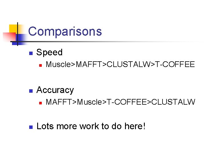 Comparisons n Speed n n Accuracy n n Muscle>MAFFT>CLUSTALW>T-COFFEE MAFFT>Muscle>T-COFFEE>CLUSTALW Lots more work to