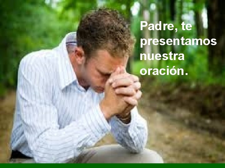 Padre, te presentamos nuestra oración. Padre, te presentamos nuestra oración.