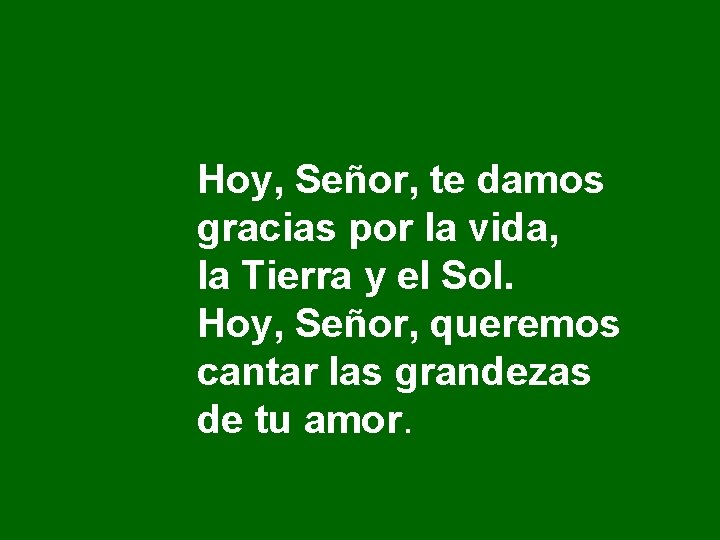 Hoy, Señor, te damos gracias por la vida, la Tierra y el Sol. Hoy, Hoy, Señor, te damos gracias por la vida, la Tierra y el Sol. Hoy,