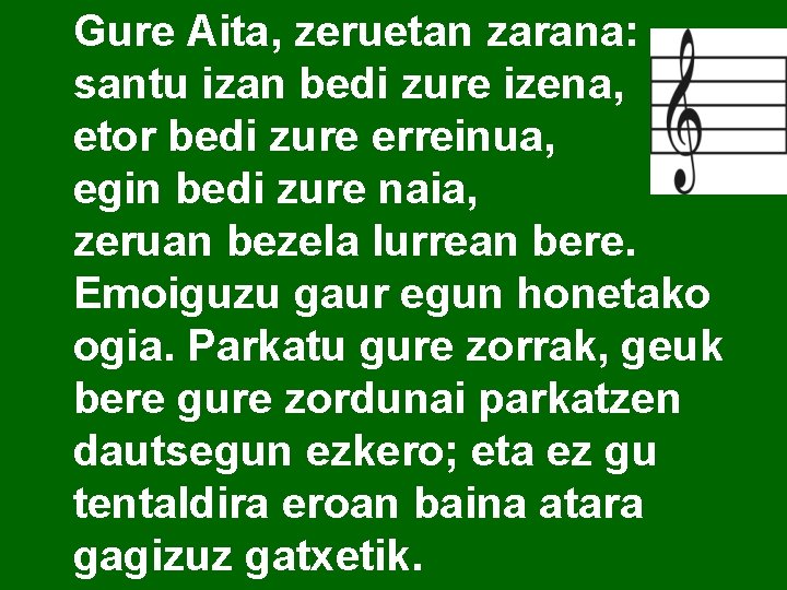 Gure Aita, zeruetan zarana: santu izan bedi zure izena, etor bedi zure erreinua, egin Gure Aita, zeruetan zarana: santu izan bedi zure izena, etor bedi zure erreinua, egin
