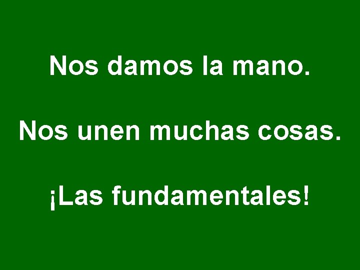 Nos damos la mano. Nos unen muchas cosas. ¡Las fundamentales! Nos damos la mano. Nos unen muchas cosas. ¡Las fundamentales!