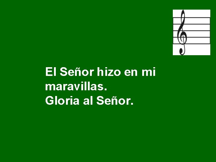 El Señor hizo en mi maravillas. Gloria al Señor. El Señor hizo en mi maravillas. Gloria al Señor.
